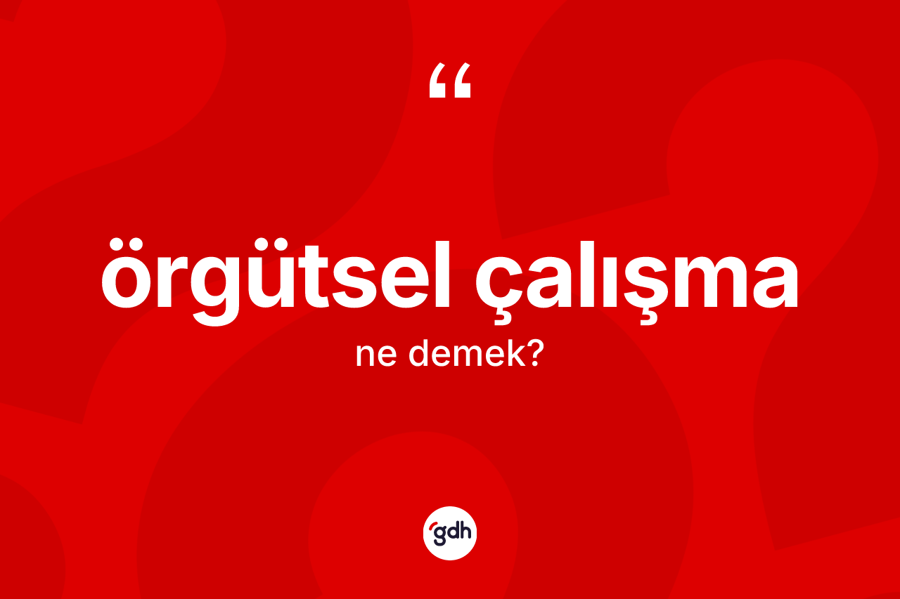 Örgütsel çalışma  nedir? Örgütsel çalışma ın halk arasındaki kullanımı nasıldır?