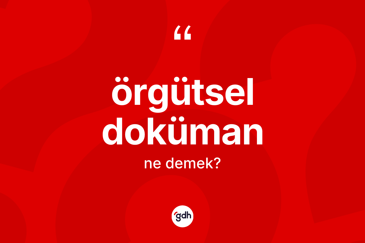 Örgütsel doküman  nedir? Örgütsel doküman ın TDK'ya göre anlamı nedir?