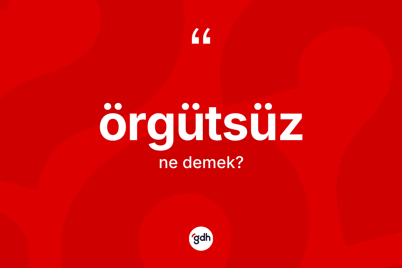 Örgütsüz kelimesi ne anlama gelir?