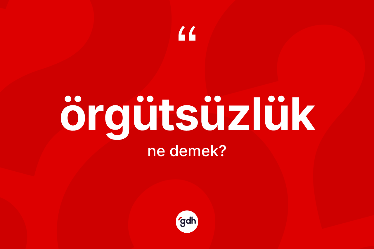 Örgütsüzlük ne anlama gelir?