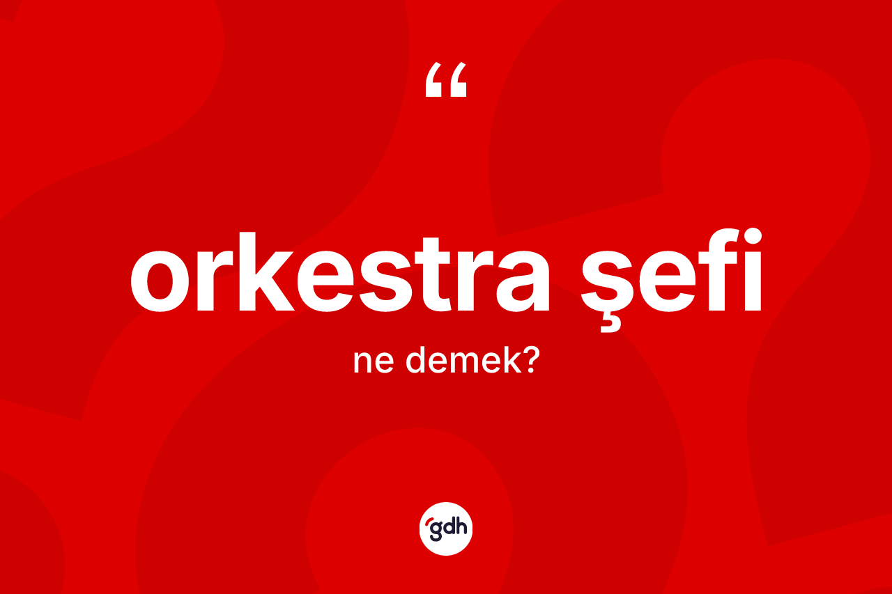 Orkestra şefi kelimesinin anlamı nedir?