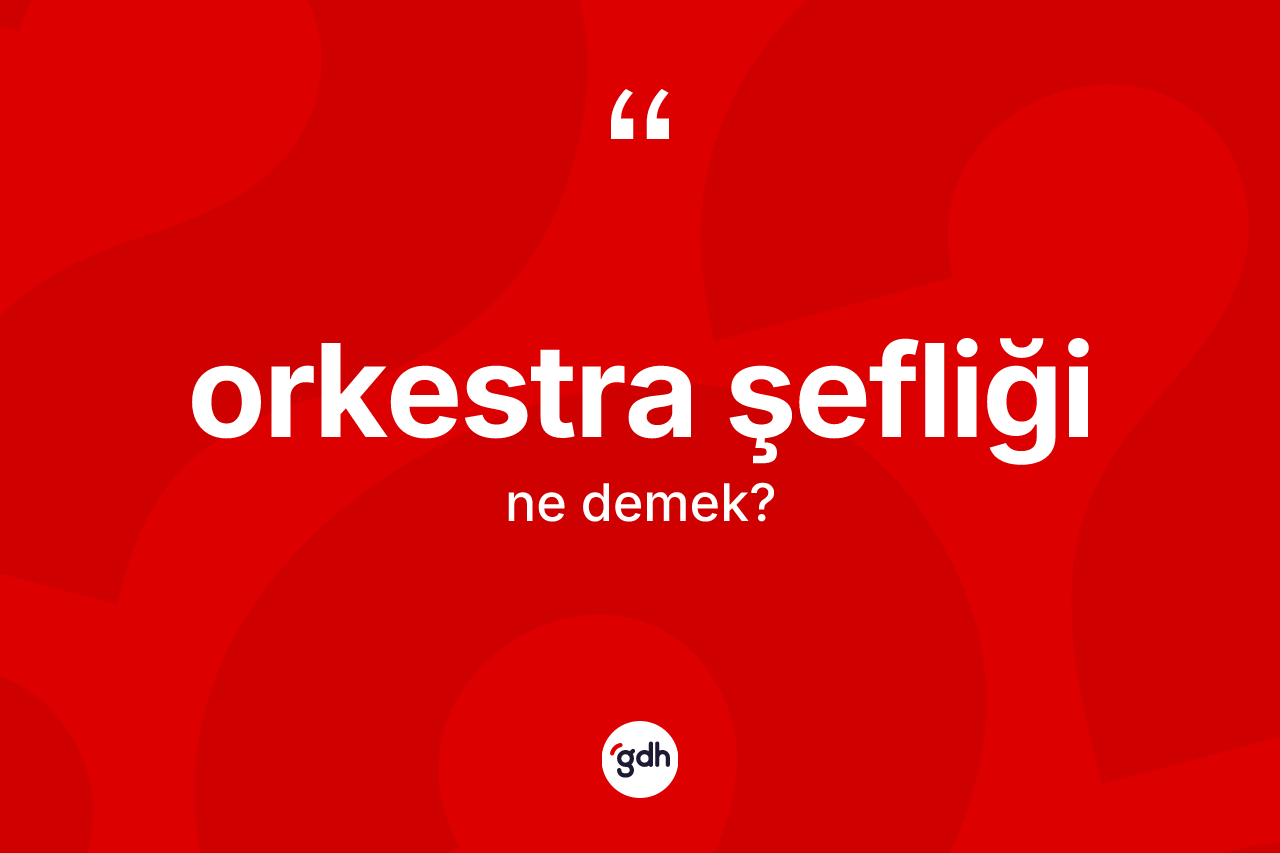 Orkestra şefliği kelimesinin tanımı nedir?
