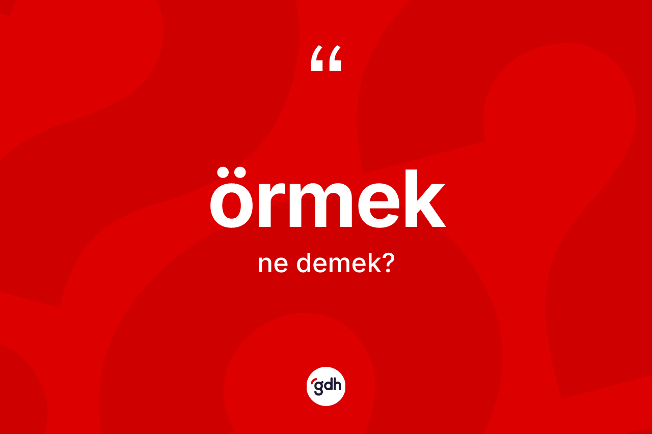 Örmek kelimesinin anlamı nedir?