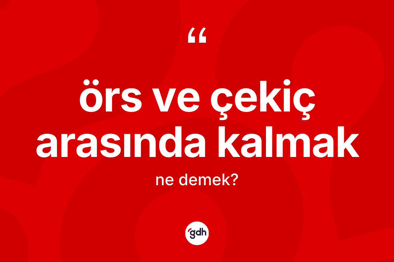 Örs ve çekiç arasında kalmak sözü nedir? Örs ve çekiç arasında kalmak ifadesinin TDK açıklaması nedir?