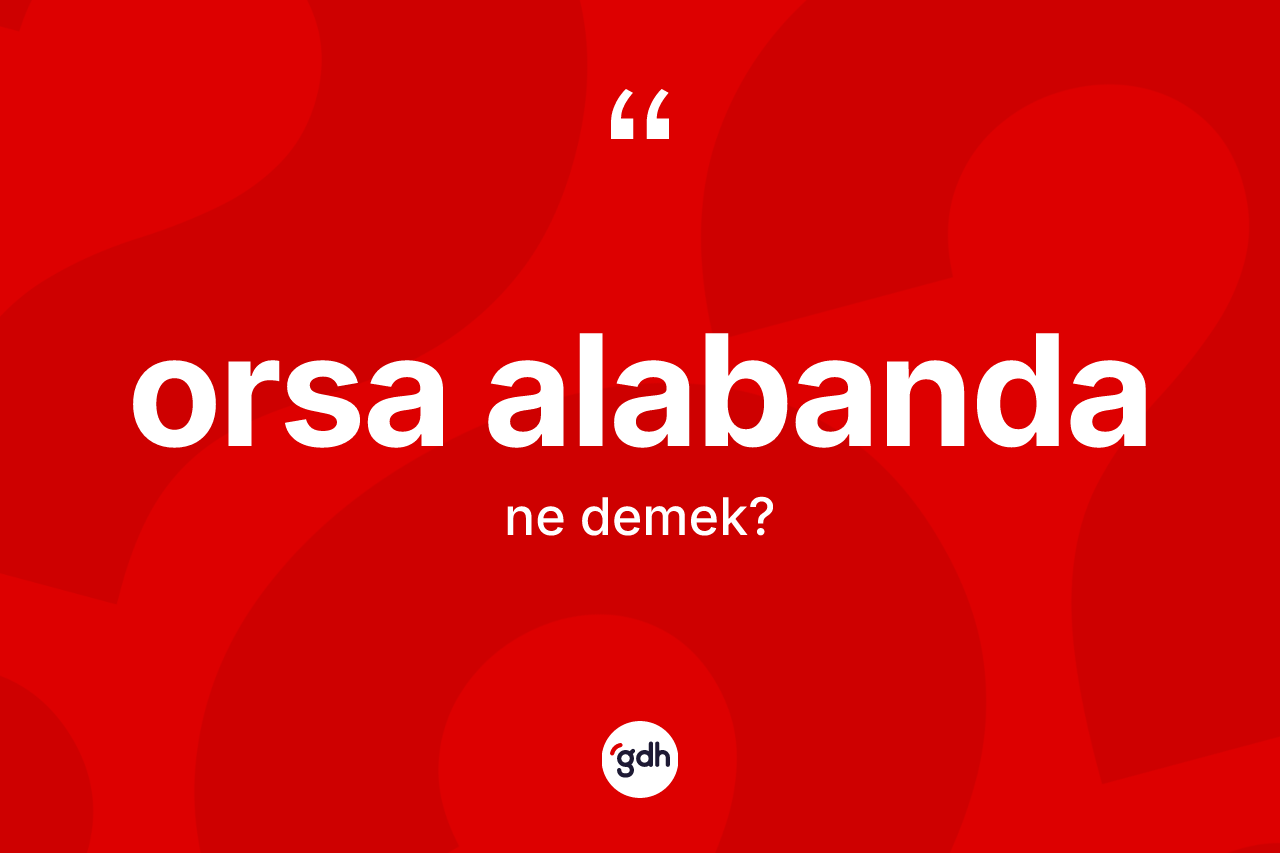 Orsa alabanda ne anlama gelir?