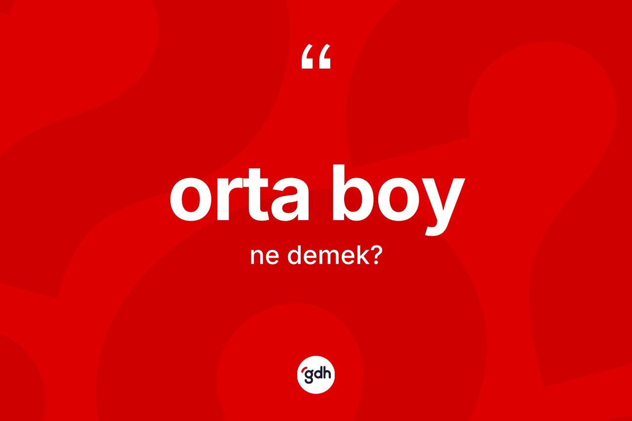Orta boy kelimesi ne anlama gelir? Orta boyun sözlükteki anlamı nedir?