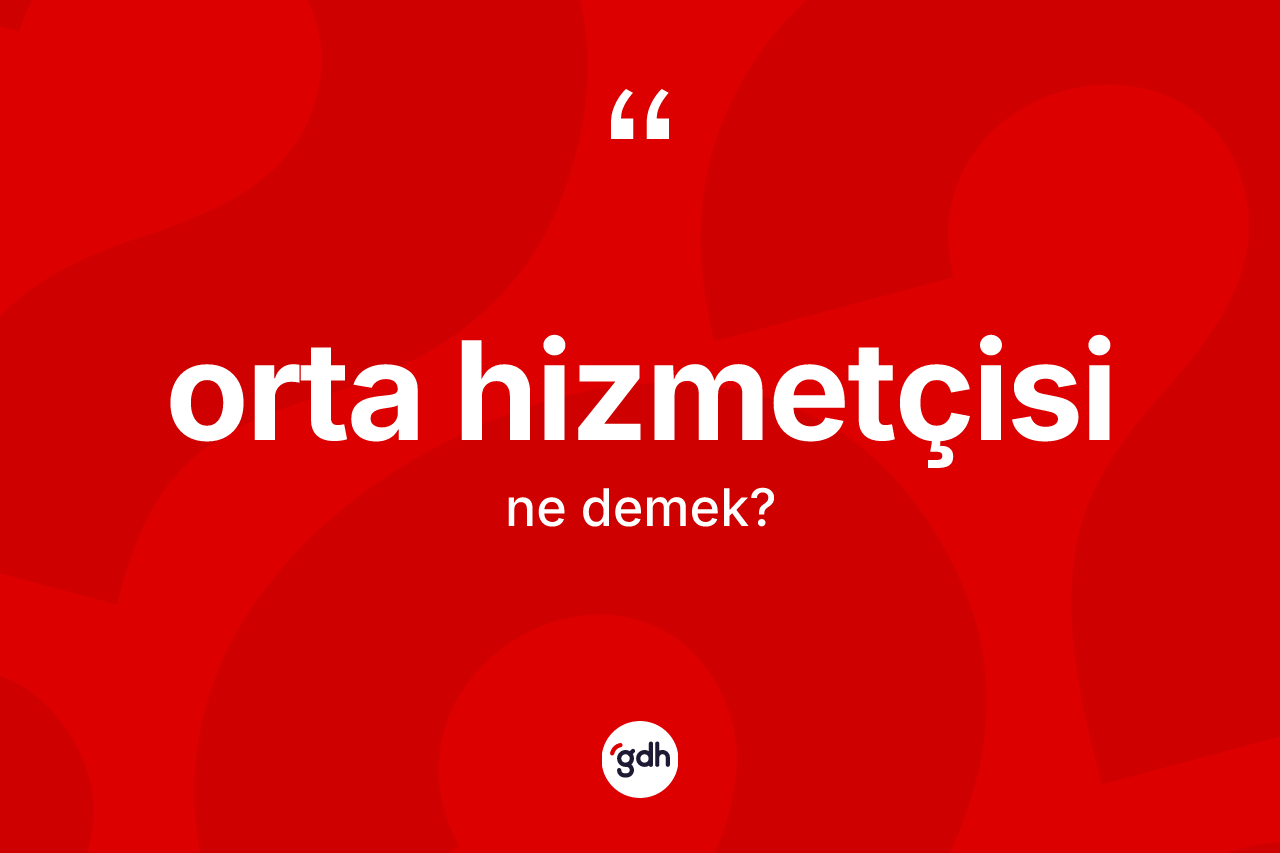 Orta hizmetçisi nedir?
