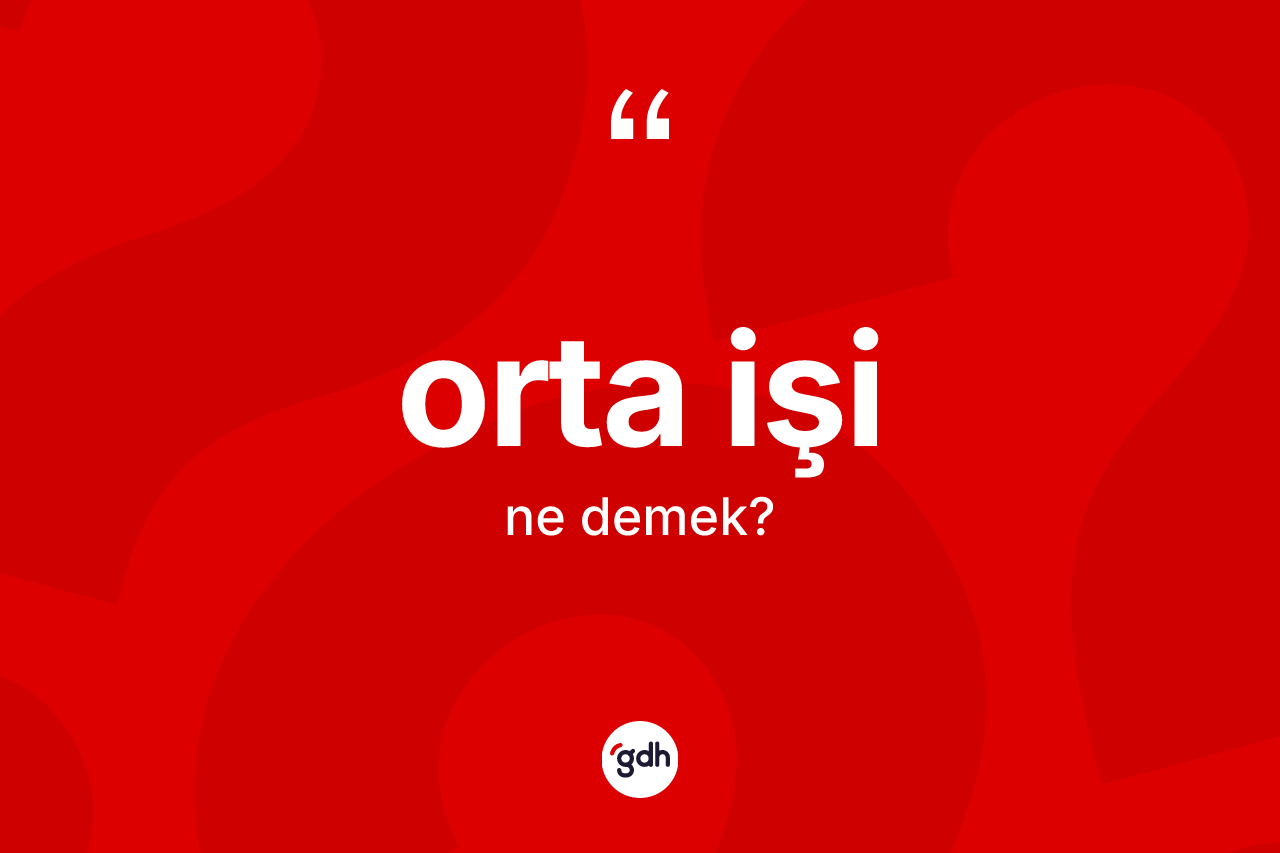 Orta işi kelimesinin tanımı nedir? Orta işinin kısaca tanımı nedir?