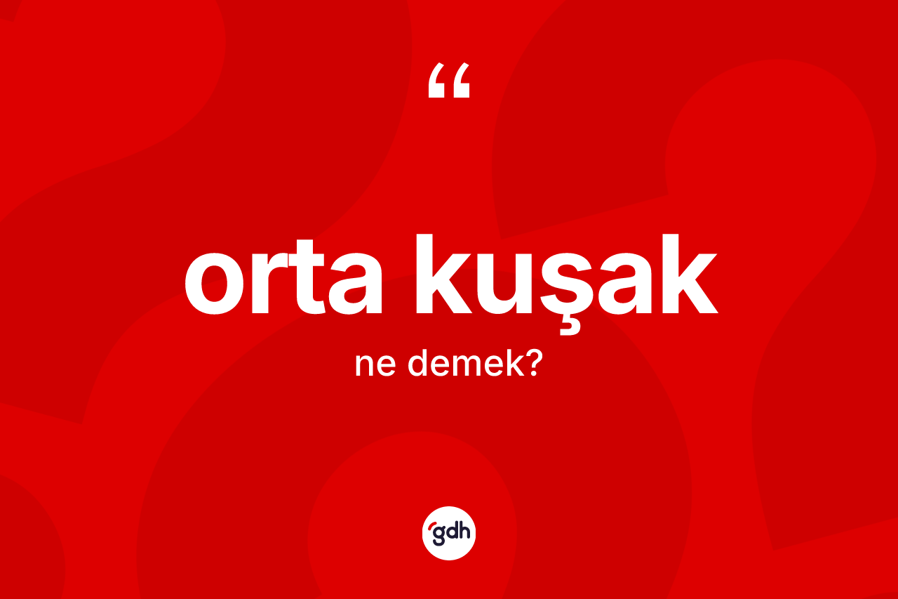 Orta kuşak kelimesinin sözlükteki tanımı nedir? Orta kuşak kelimesinin TDK anlamı nedir?