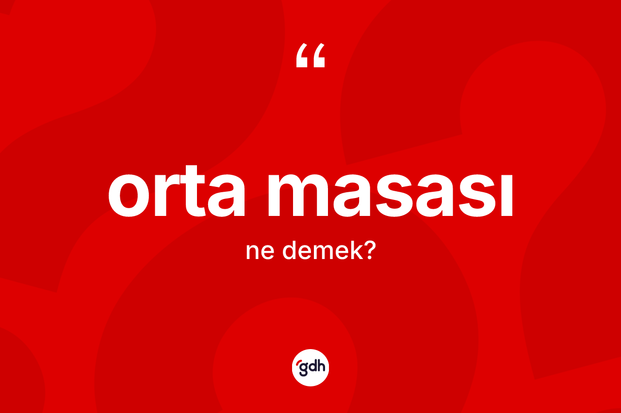 Orta masası kelimesinin tanımı nedir? Orta masası kelimesinin TDK'ya göre açıklaması nedir?
