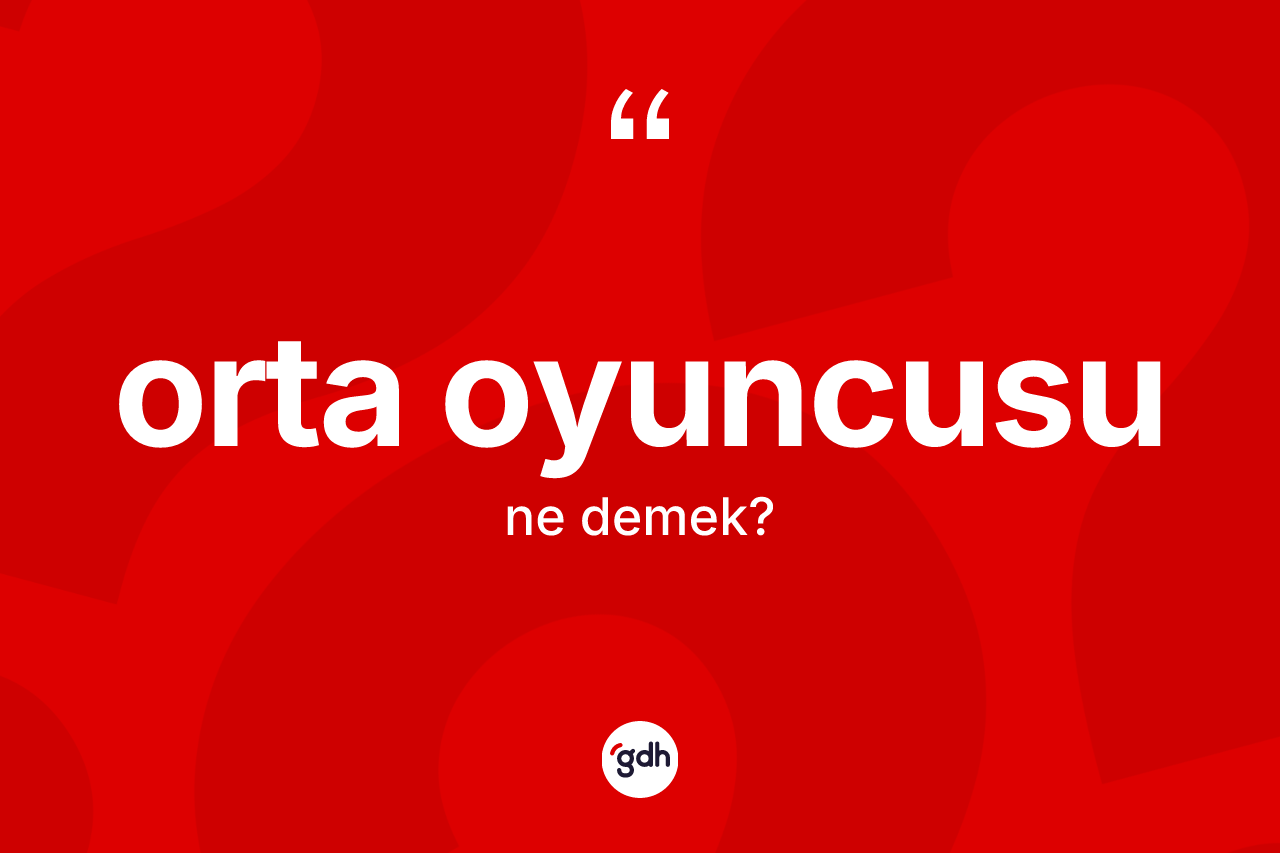 Orta oyuncusu kelimesinin sözlükteki tanımı nedir? Orta oyuncusunun halk arasındaki kullanımı nasıldır?