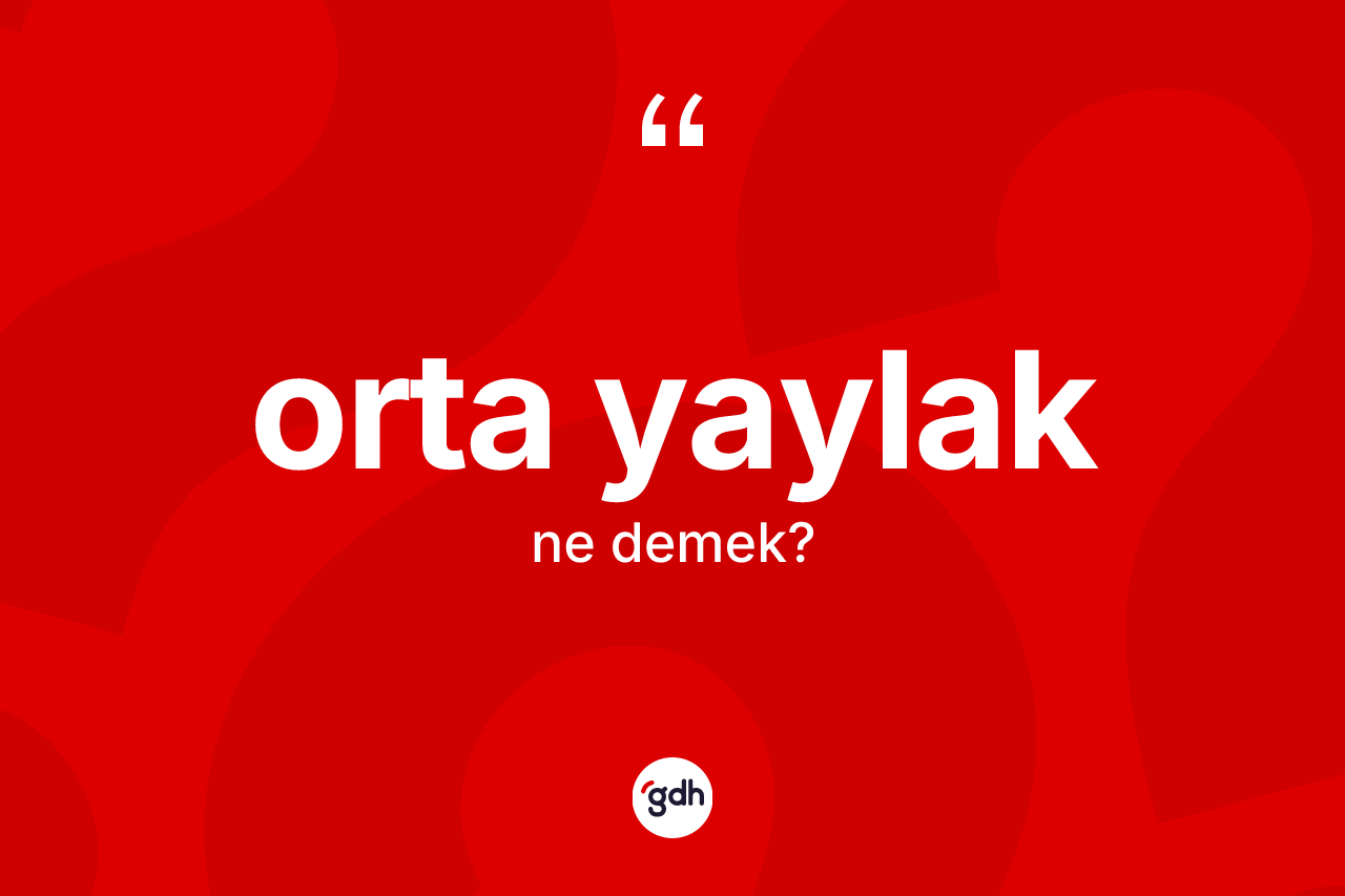 Orta yaylak kelimesi ne anlama gelir?