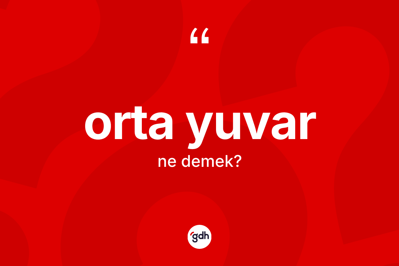 Orta yuvar kelimesinin sözlükteki tanımı nedir?