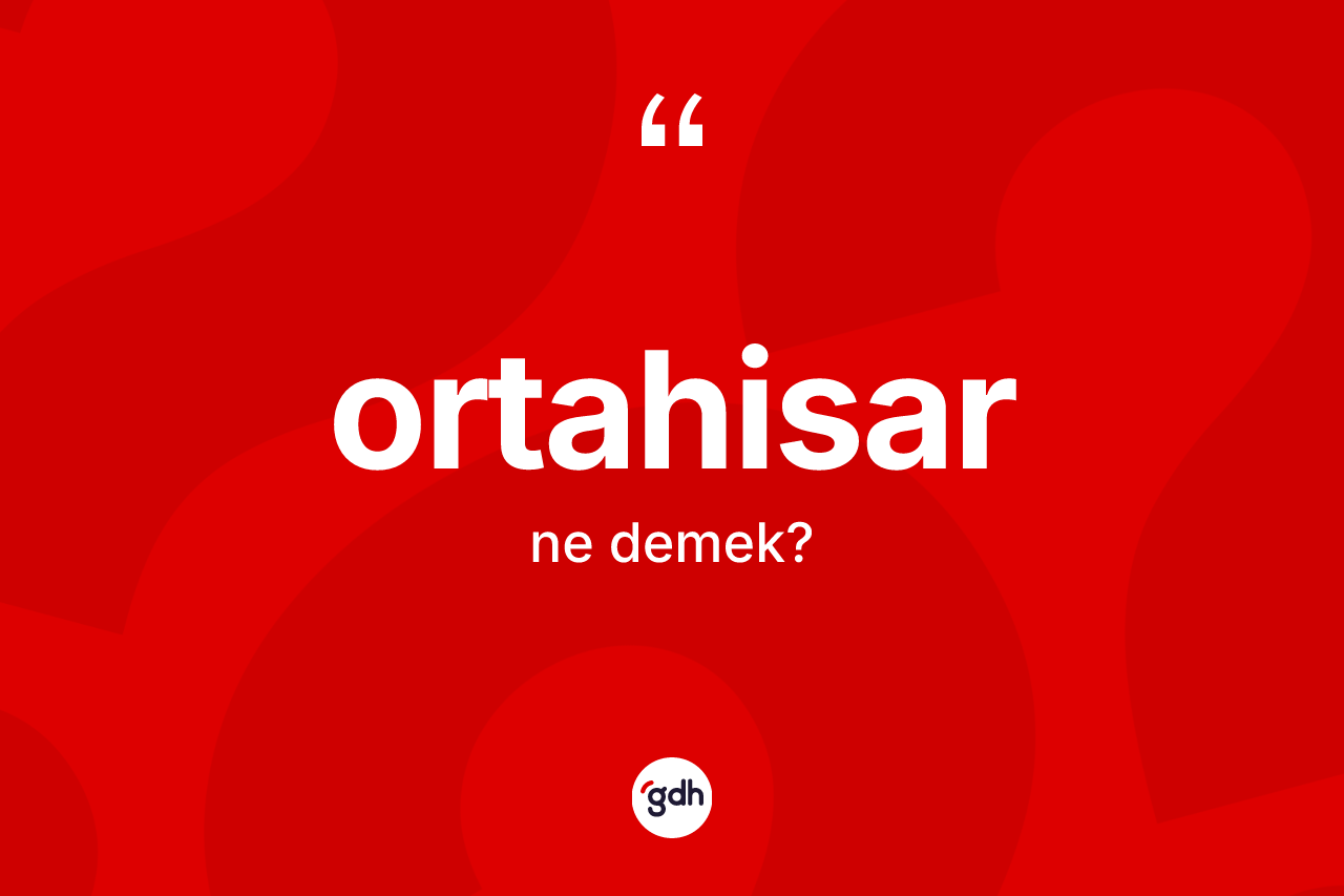 Ortahisar kelimesinin tanımı nedir? Ortahisar'ın TDK'ya göre anlamı nedir?