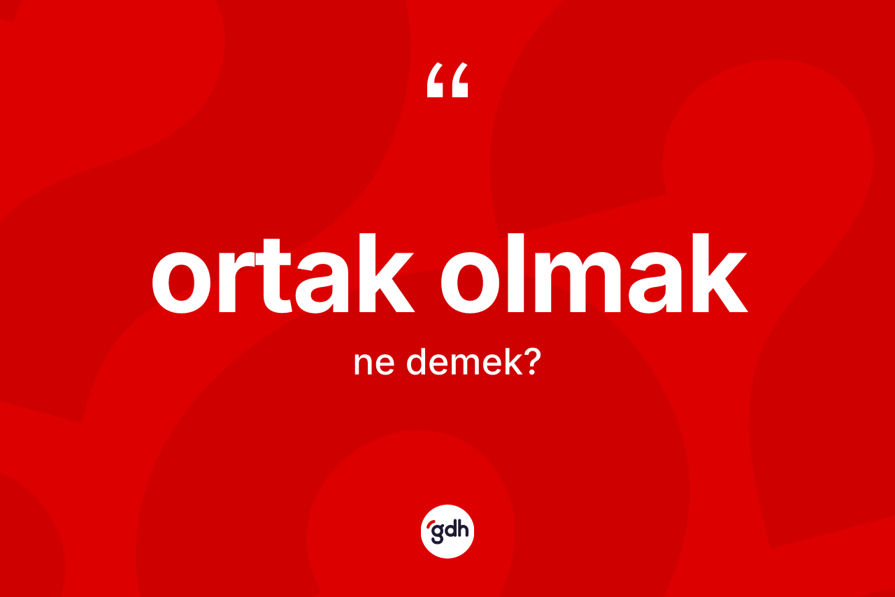 Ortak olmak ifadesinin sözlükteki anlamı nedir? Ortak olmak sözü nerede kullanılır?
