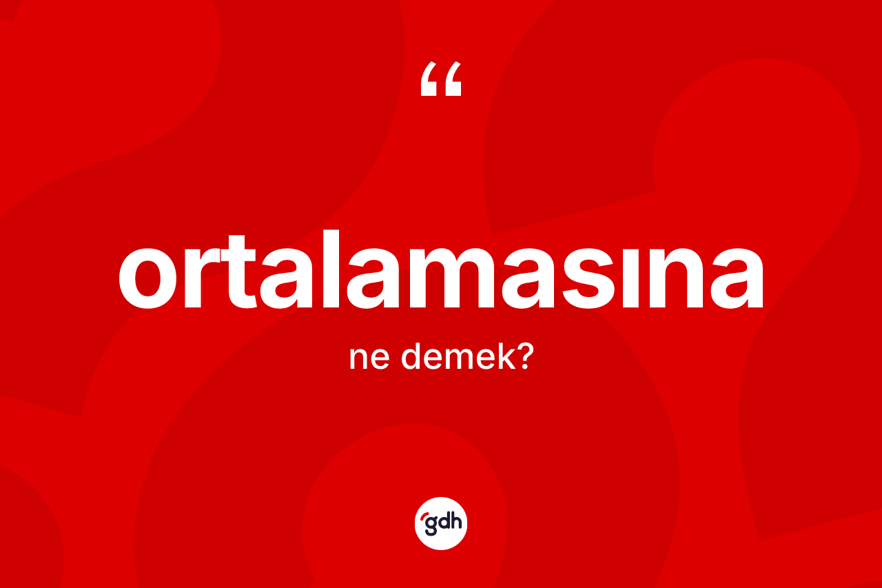 Ortalamasına kelimesinin sözlükteki tanımı nedir? Ortalamasına kelimesinin kaç farklı anlamı var?