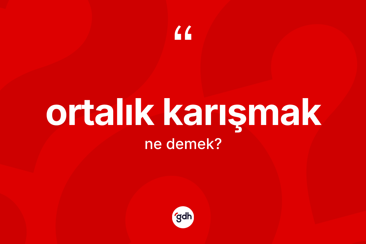 Ortalık karışmak sözü neyi anlatır?