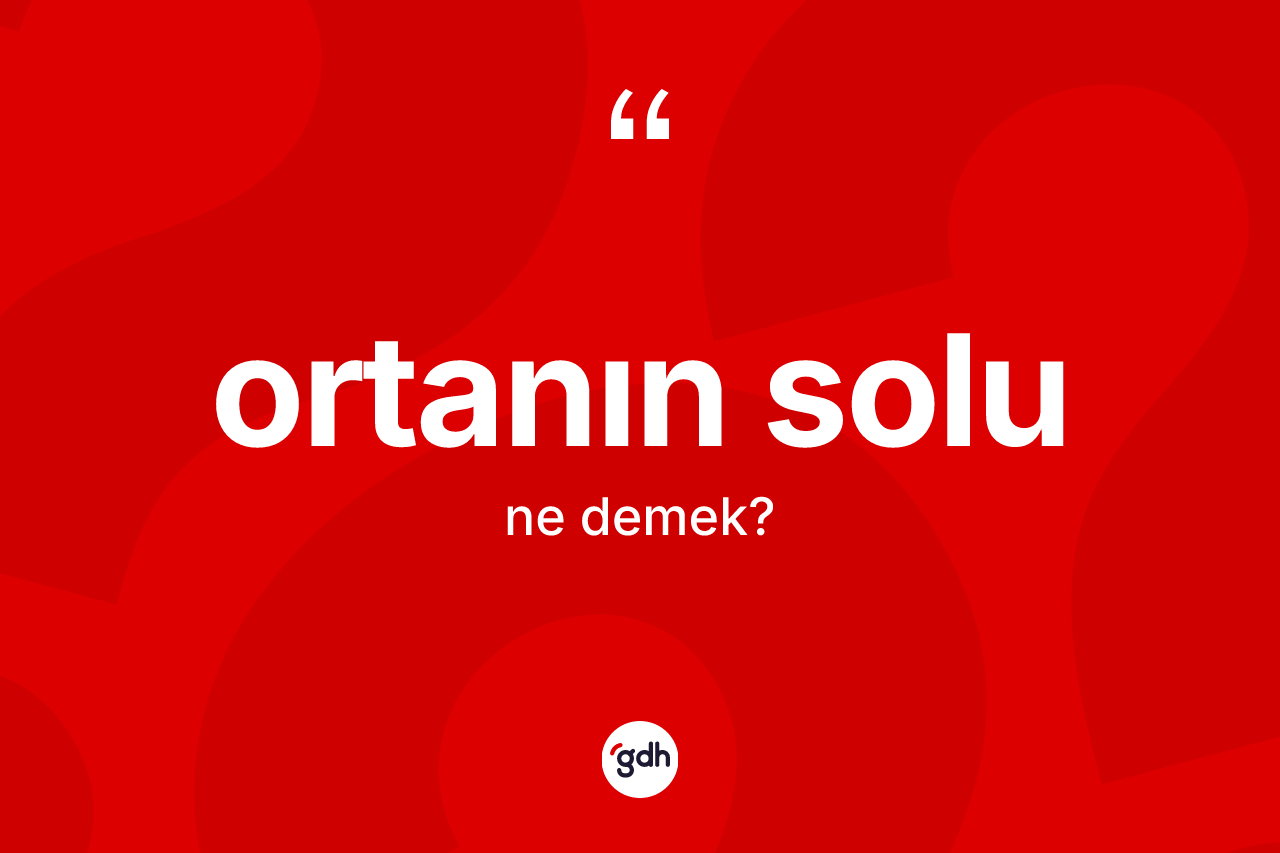 Ortanın solu ne demek?