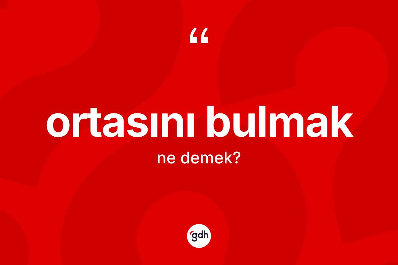 Ortasını bulmak deyiminin açıklaması nedir?