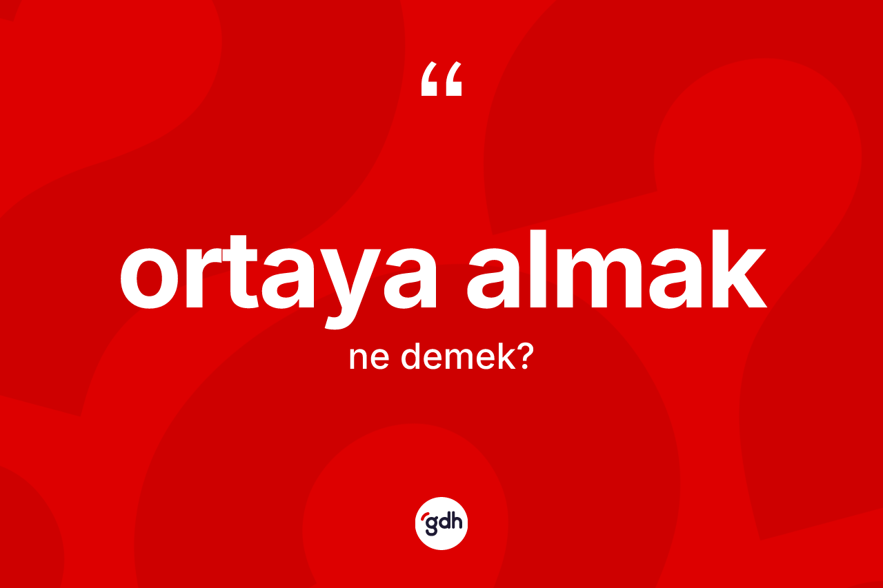 Ortaya almak ifadesi neyi anlatır? Ortaya almak ifadesinin TDK açıklaması nedir?
