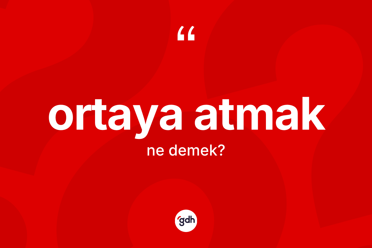 Ortaya atmak ifadesinin tanımı nedir? Ortaya atmak sözünün sözlük anlamı nedir?