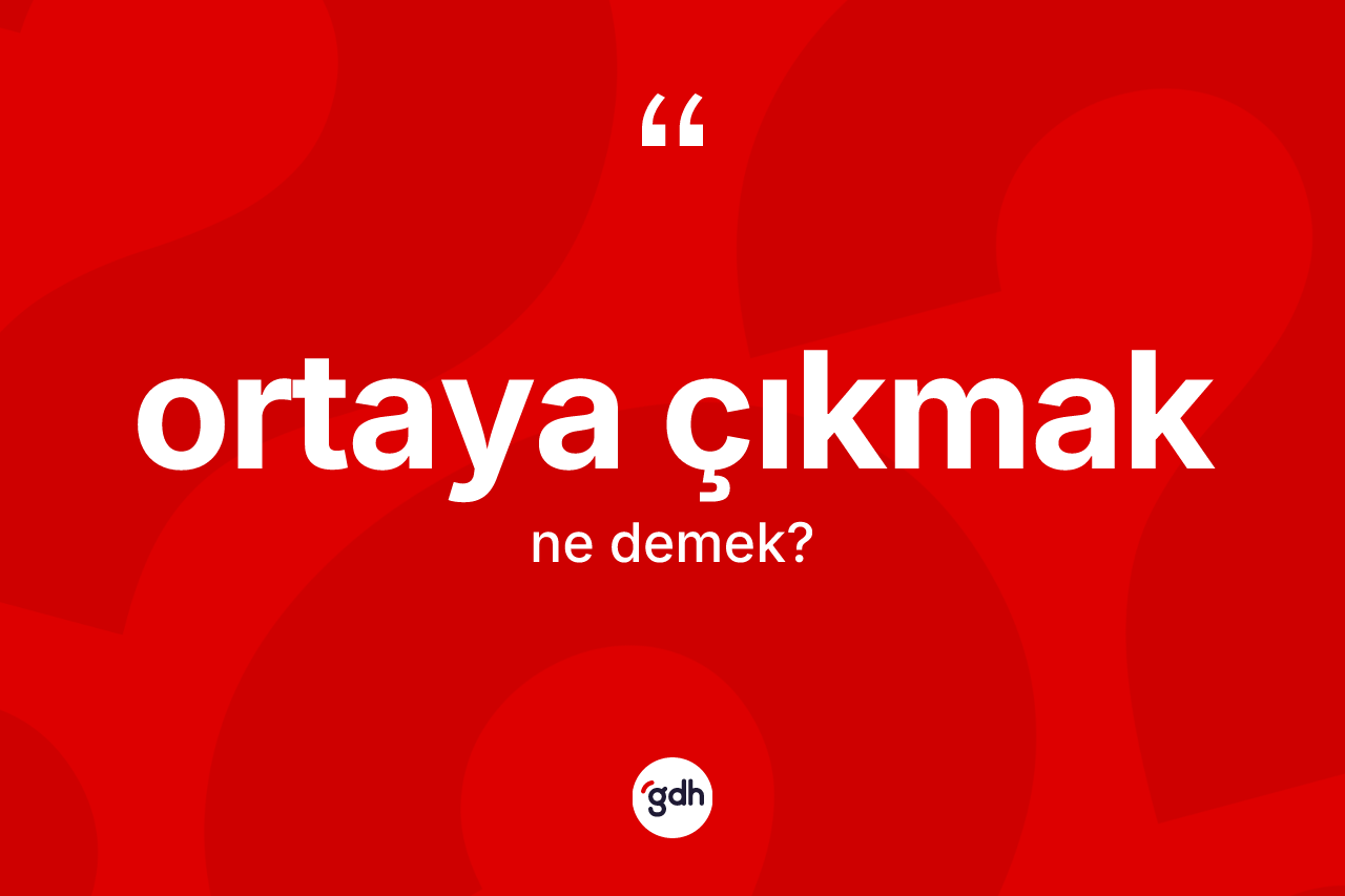 Ortaya çıkmak ifadesinin kısaca anlamı nedir?