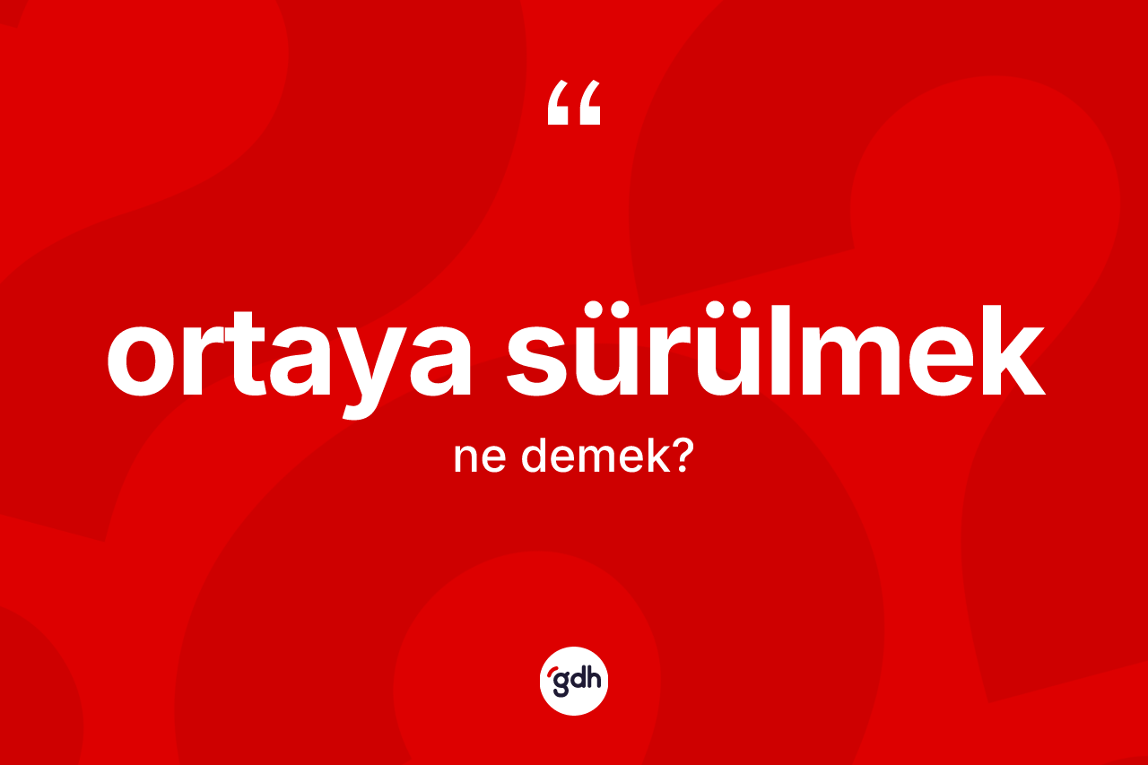 Ortaya sürülmek ifadesinin kısaca tanımı nedir?