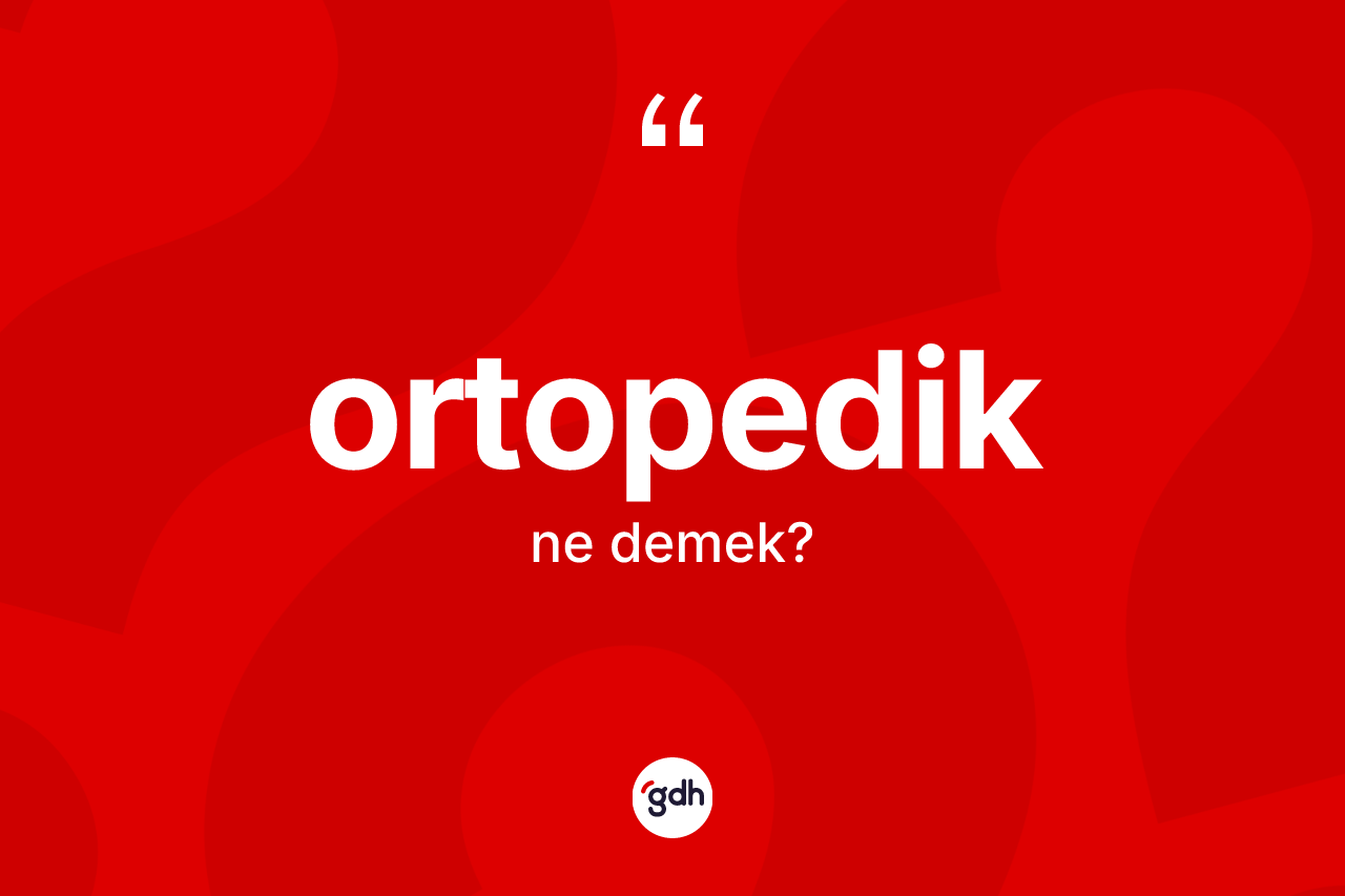 Ortopedik kelimesinin sözlükteki tanımı nedir? Ortopedik kelimesinin kaç farklı anlamı var?