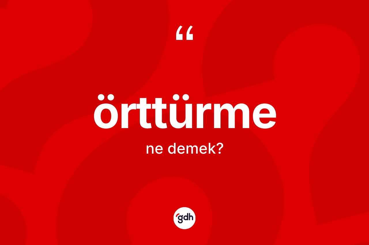 Örttürme kelimesinin sözlükteki tanımı nedir? Örttürmenin TDK'ya göre anlamı nedir?