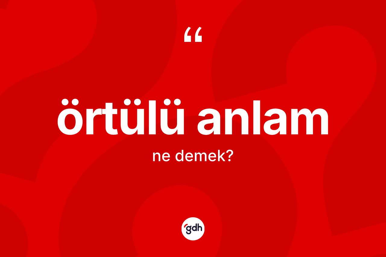Örtülü anlam  kelimesinin tanımı nedir? Örtülü anlam ın TDK'ya göre anlamı nedir?
