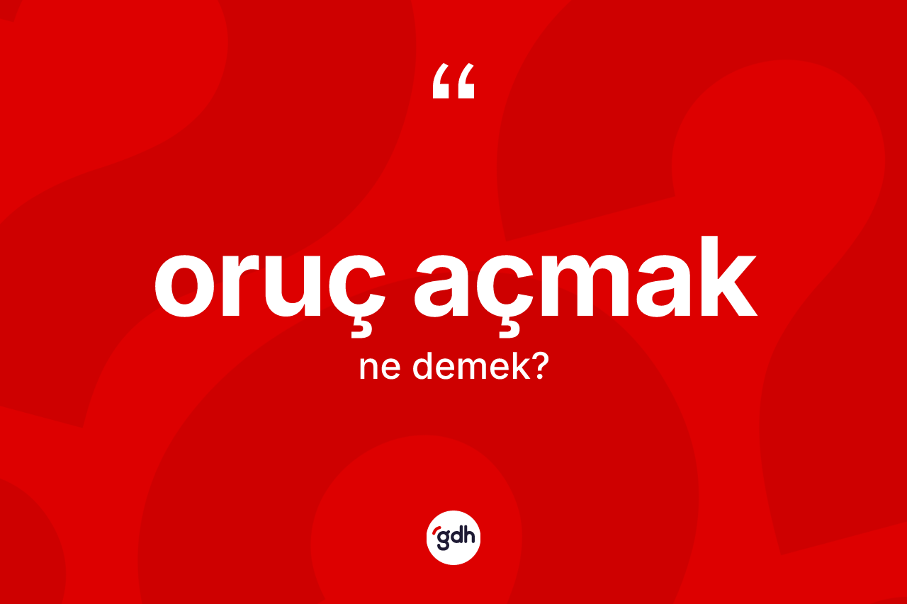 Oruç açmak ifadesinin anlamı nedir?