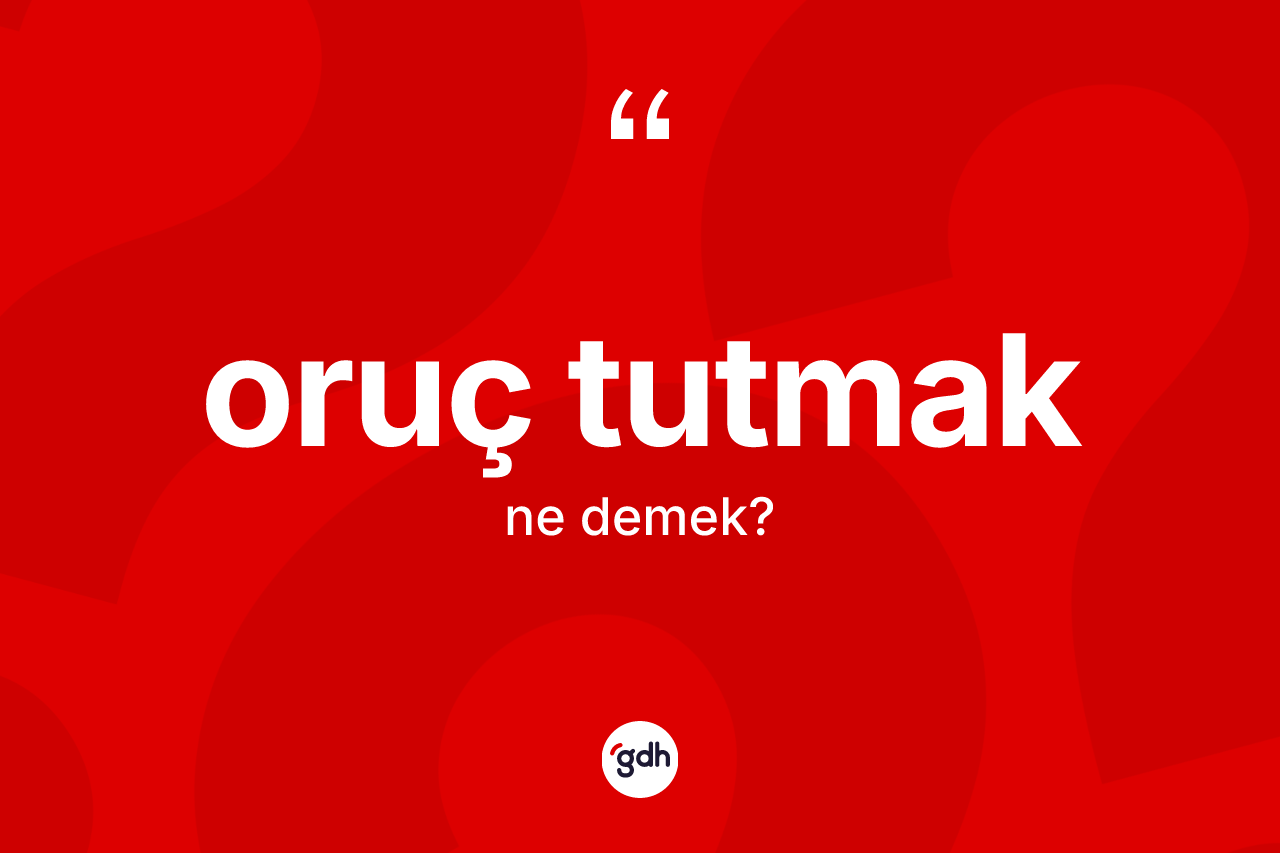 Oruç tutmak ifadesinin anlamı nedir?