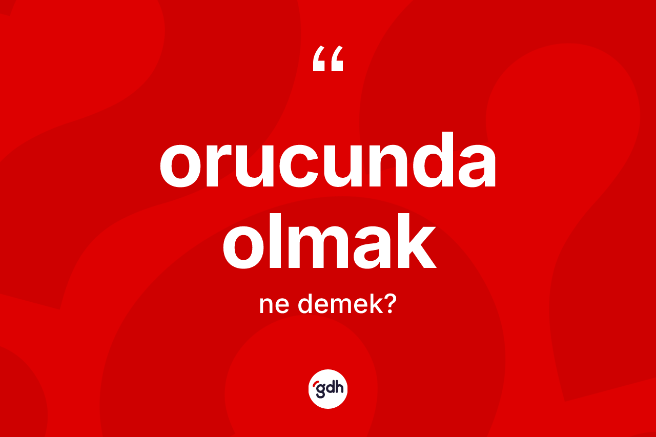 Orucunda olmak ifadesinin tanımı nedir?