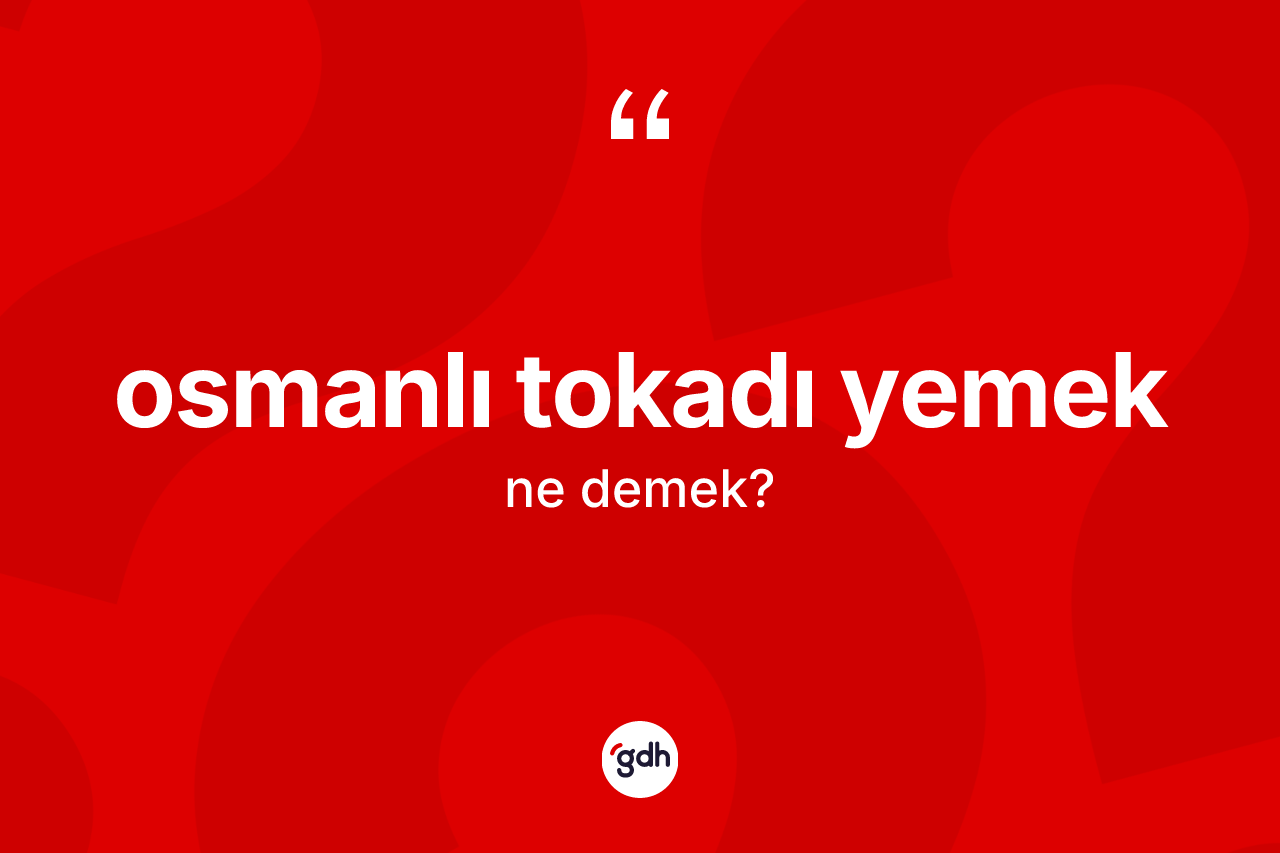 Osmanlı tokadı yemek ifadesi ne demektir? Osmanlı tokadı yemek sözü hangi durumlarda kullanılır?
