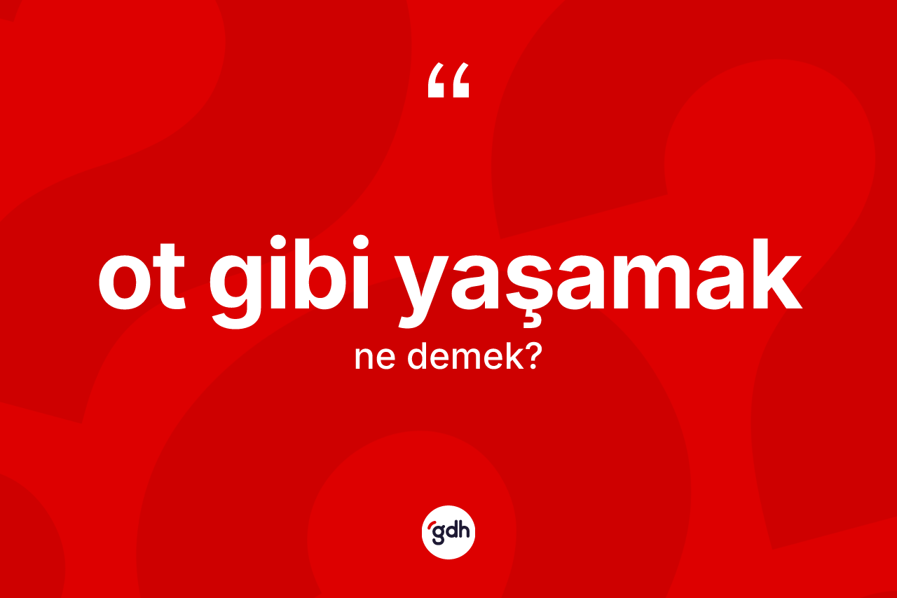 Ot gibi yaşamak ne anlama gelir?