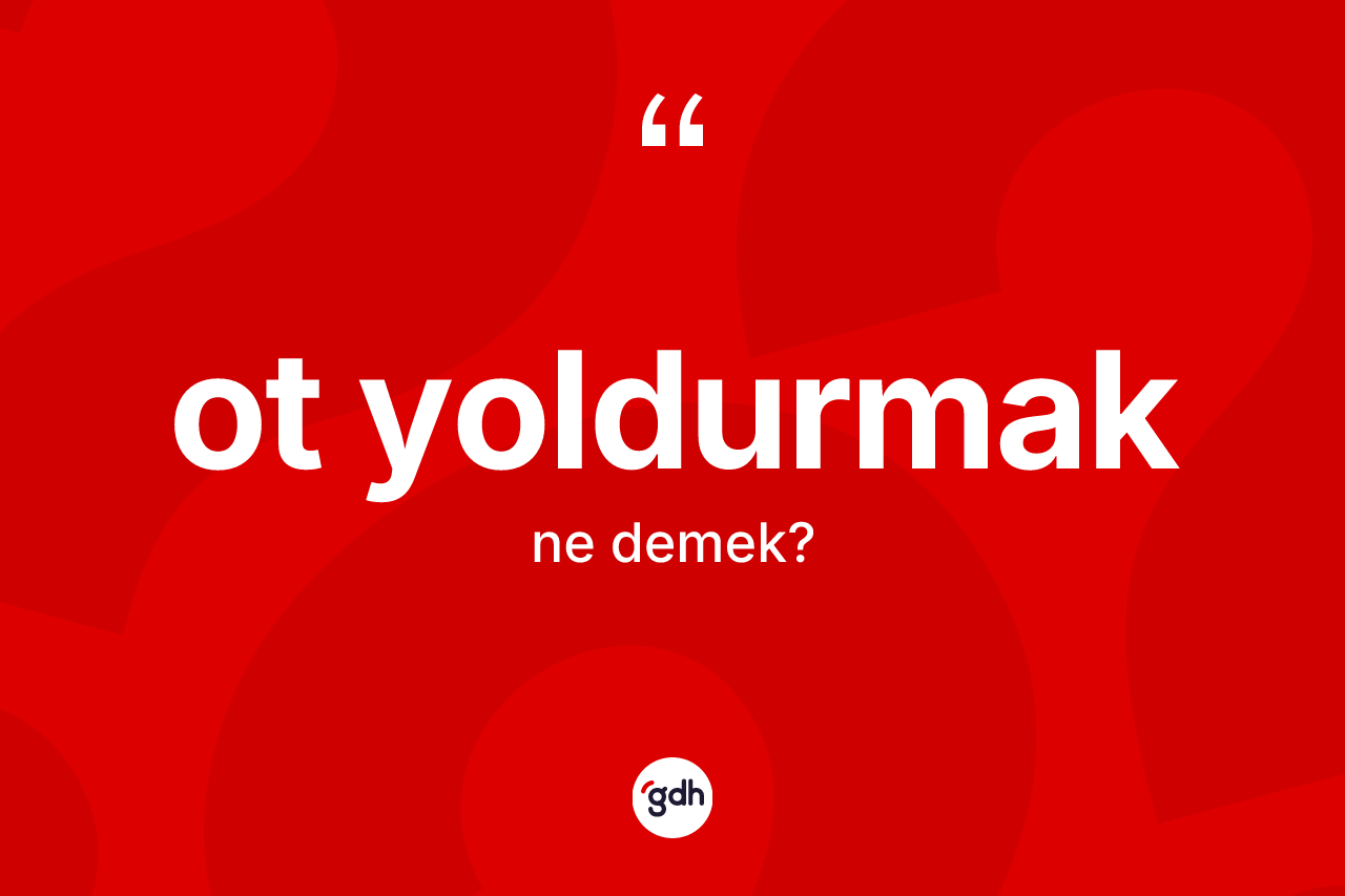 Ot yoldurmak ifadesinin sözlükteki anlamı nedir?
