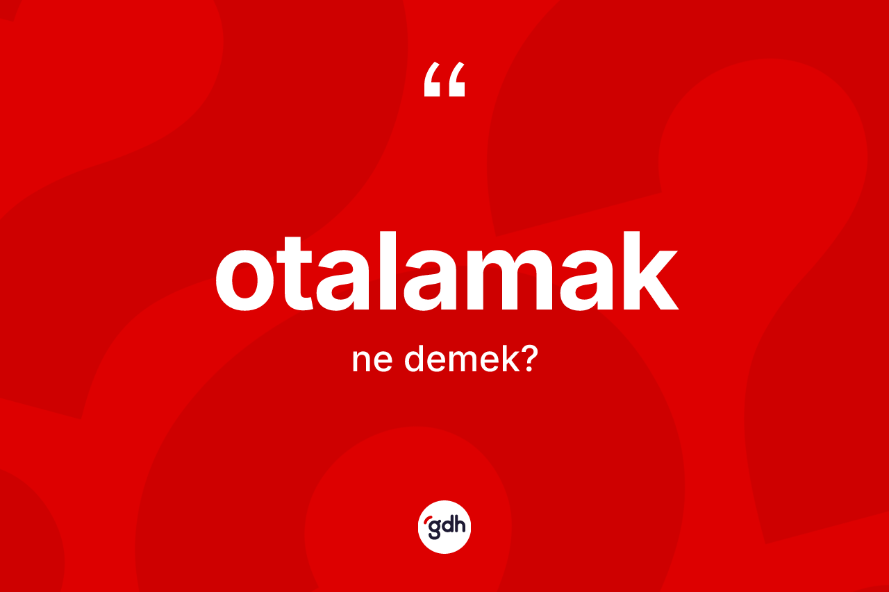 Otalamak kelimesi ne anlama gelir? Otalamağın TDK'ya göre anlamı nedir?