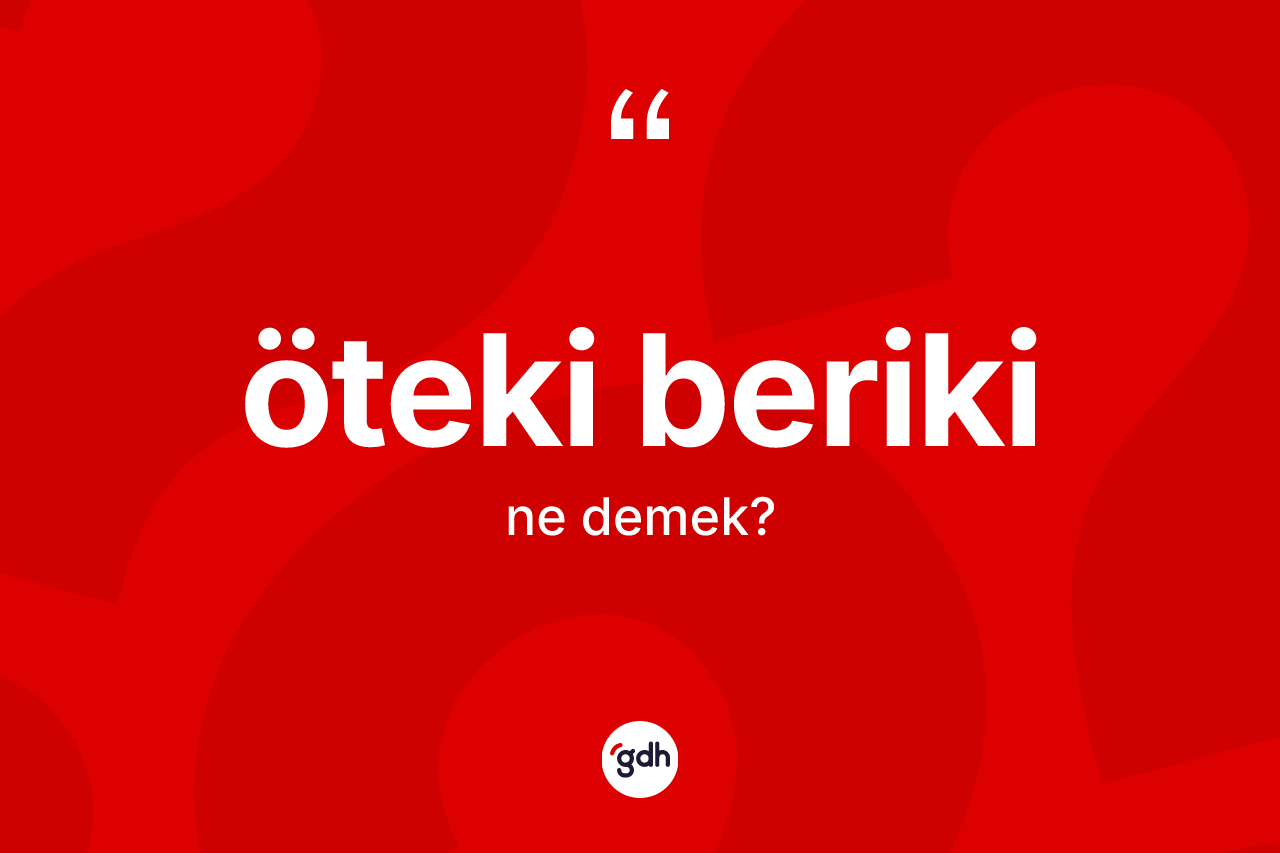 Öteki beriki kelimesinin tanımı nedir?