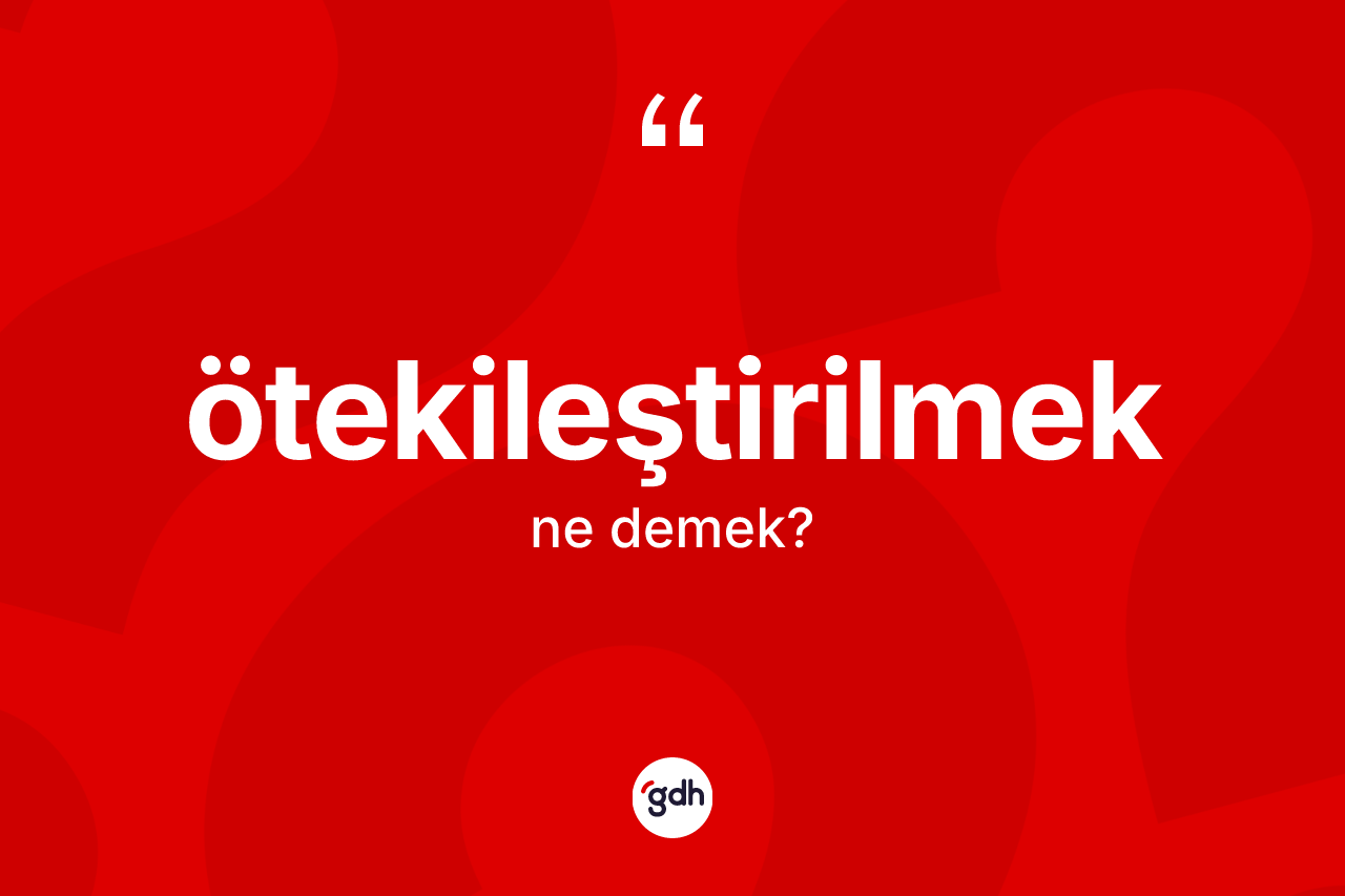 Ötekileştirilmek kelimesi ne anlama gelir?