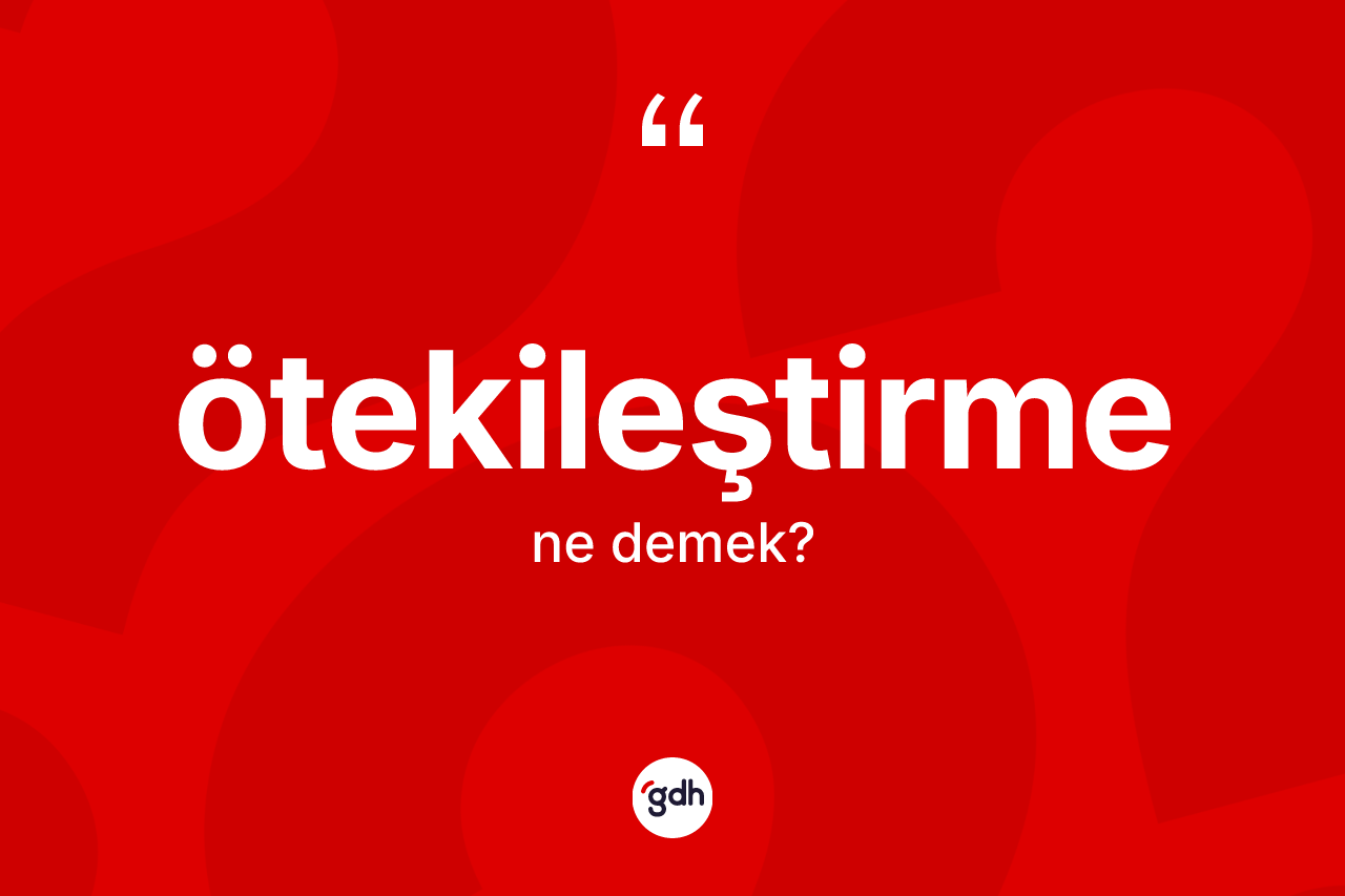 Ötekileştirme  kelimesinin tanımı nedir?