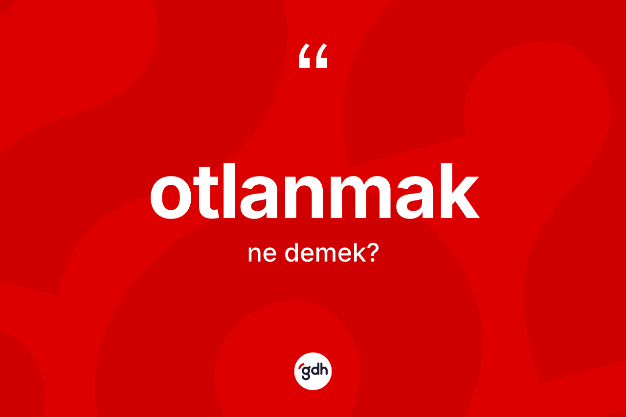 Otlanmak kelimesinin sözlükteki tanımı nedir? Otlanmağın TDK'ya göre anlamı nedir?