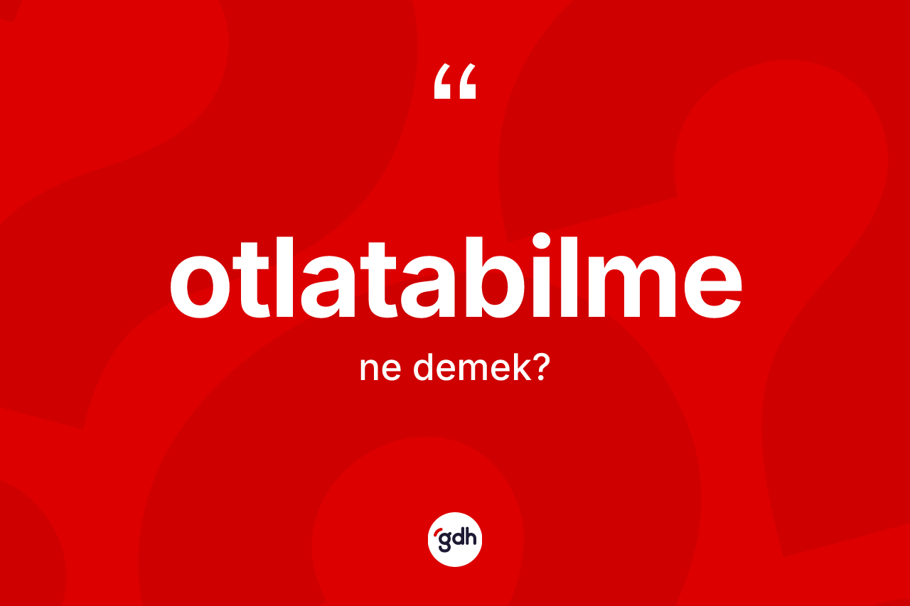 Otlatabilme kelimesinin anlamı nedir? Otlatabilme kelimesinin TDK anlamı nedir?