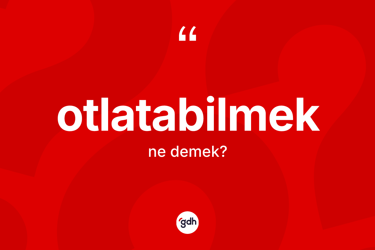 Otlatabilmek kelimesinin anlamı nedir? Otlatabilmeğin kısaca tanımı nedir?