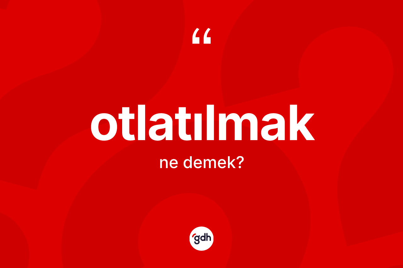 Otlatılmak kelimesi nedir? Otlatılmağın TDK'ya göre anlamı nedir?