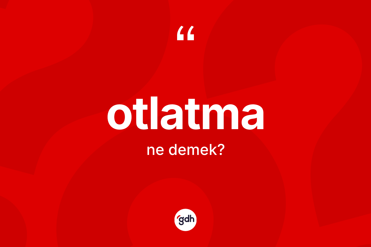 Otlatma nedir? Otlatmanın TDK'ya göre anlamı nedir?