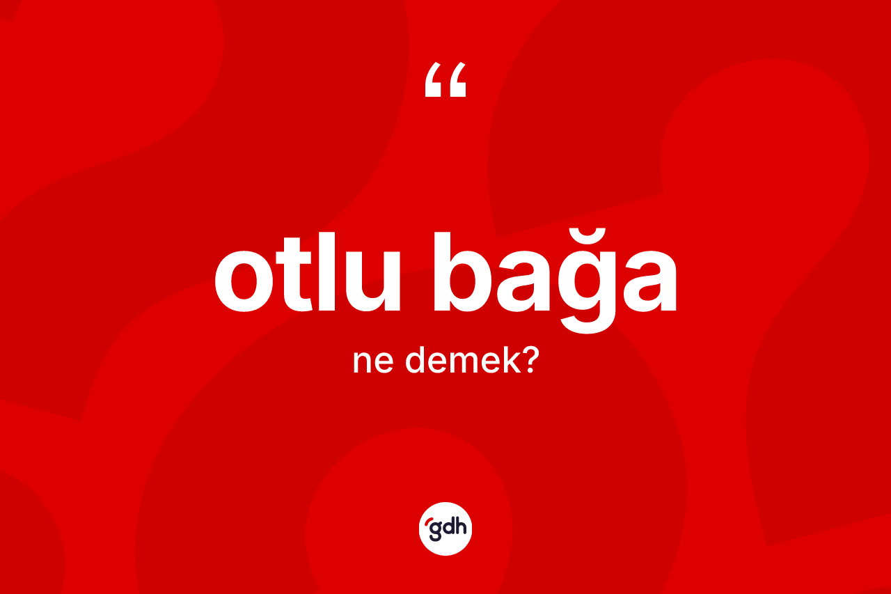 Otlu bağa kelimesinin sözlükteki tanımı nedir? Otlu bağanın TDK'ya göre anlamı nedir?