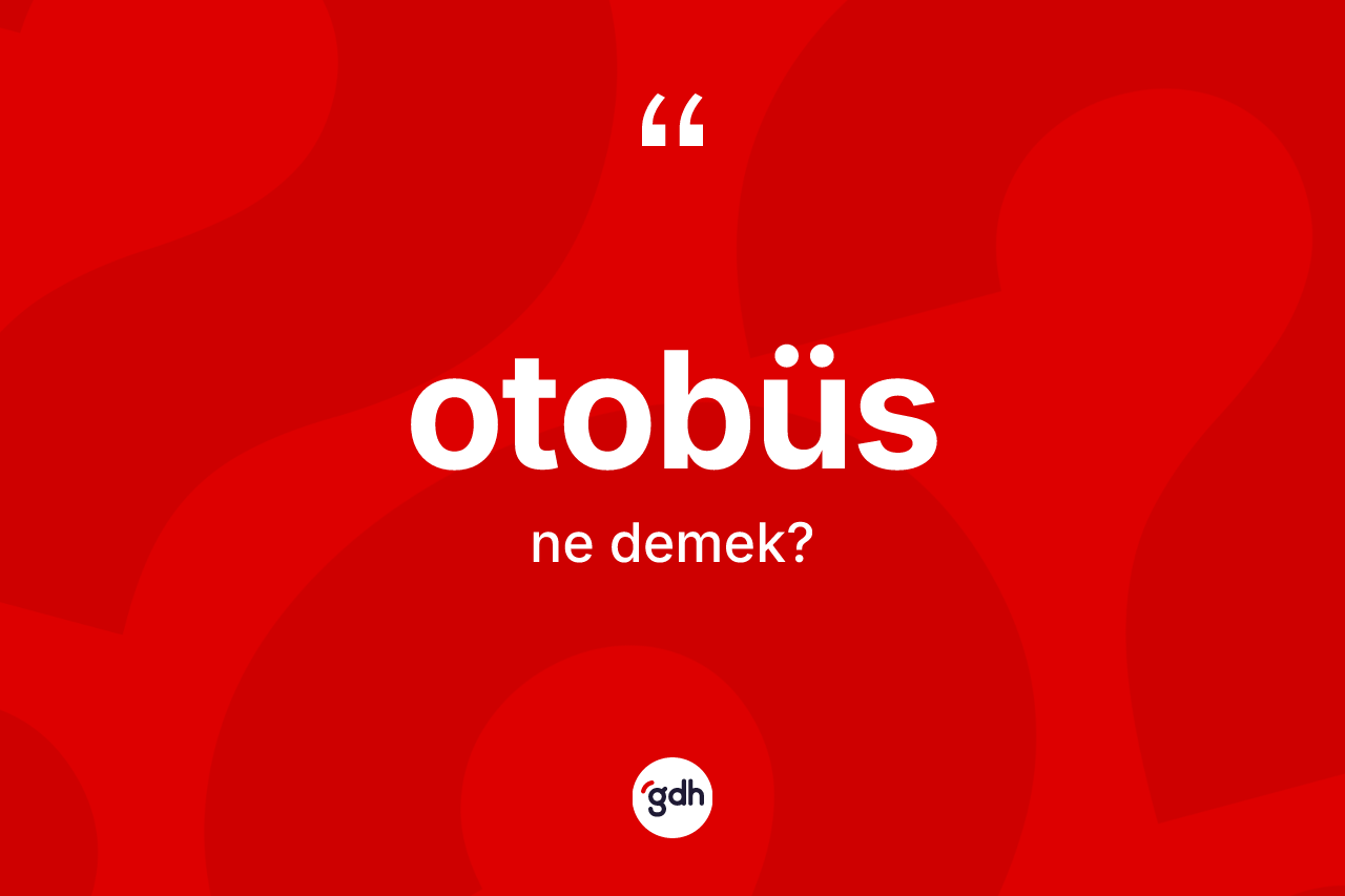 Otobüs kelimesi nedir? Otobüs kelimesinin kaç farklı anlamı var?