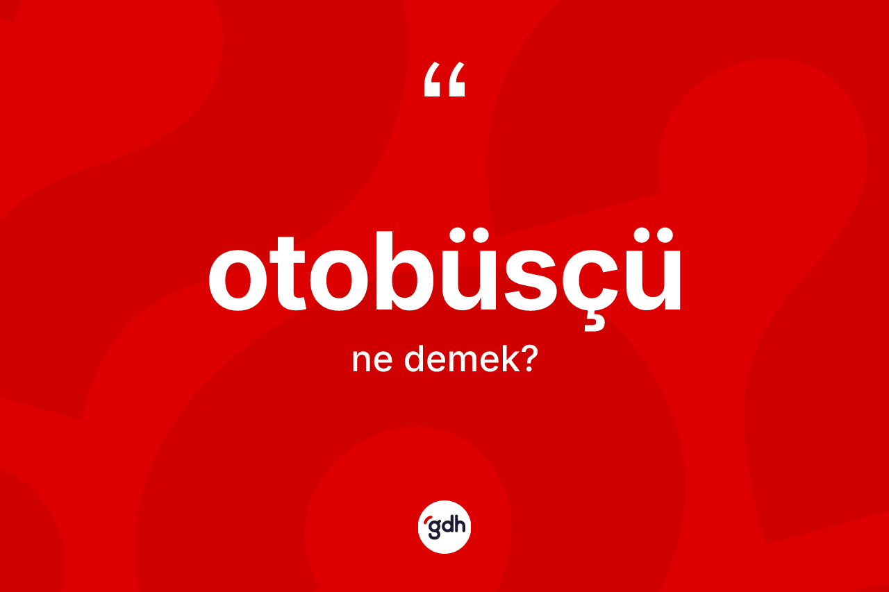 Otobüsçü kelimesinin tanımı nedir? Otobüsçünün TDK'ya göre anlamı nedir?