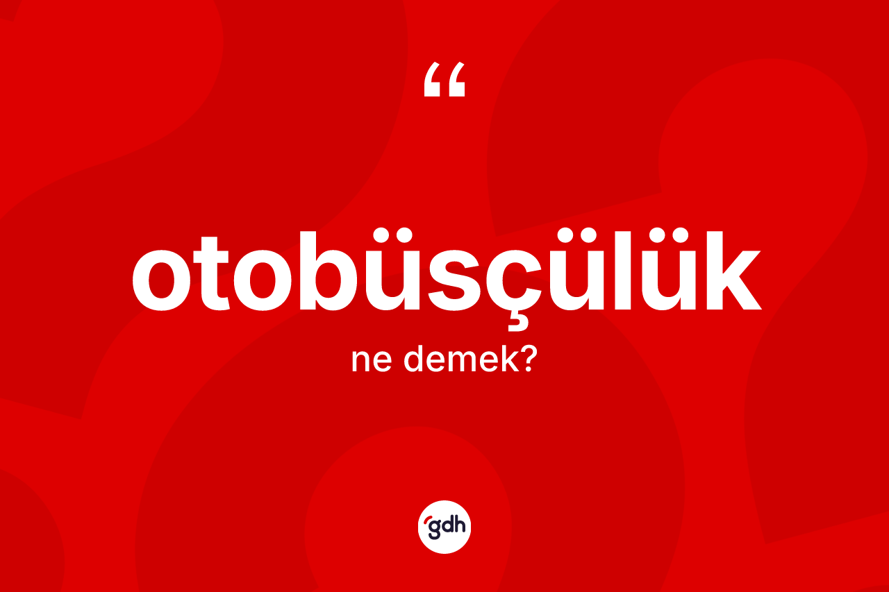 Otobüsçülük kelimesinin anlamı nedir?