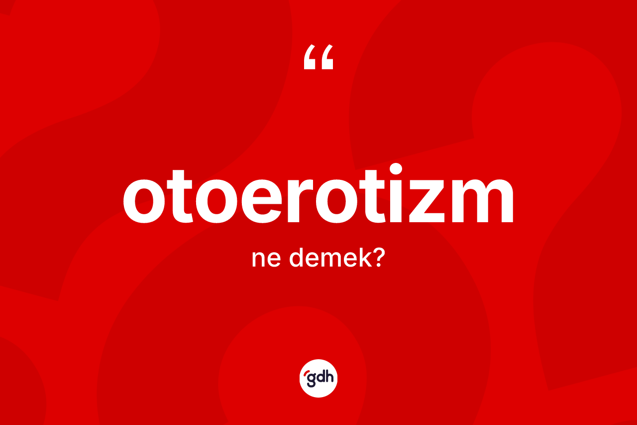 Otoerotizm nedir? Otoerotizm kelimesinin özellikleri nelerdir?